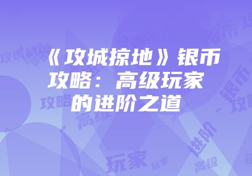 《攻城掠地》银币攻略：高级玩家的进阶之道