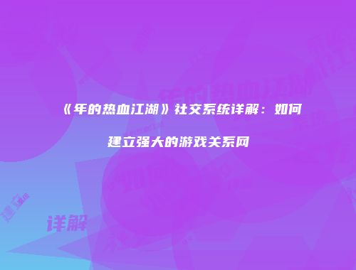 《年的热血江湖》社交系统详解：如何建立强大的游戏关系网