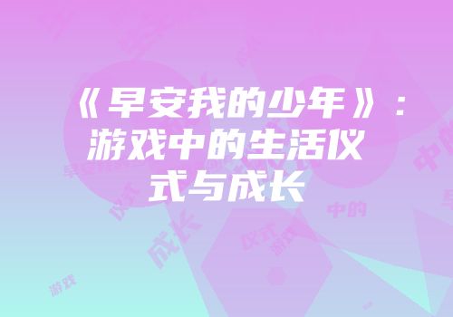 《早安我的少年》：游戏中的生活仪式与成长