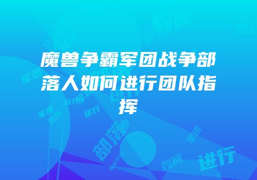 魔兽争霸军团战争部落人如何进行团队指挥
