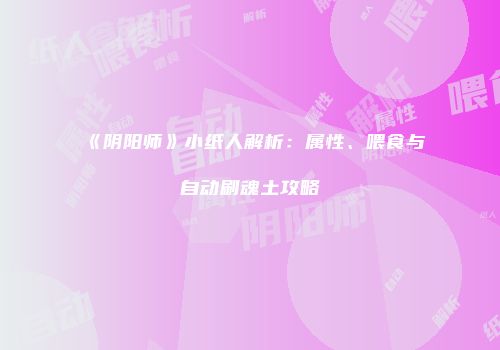 《阴阳师》小纸人解析：属性、喂食与自动刷魂土攻略
