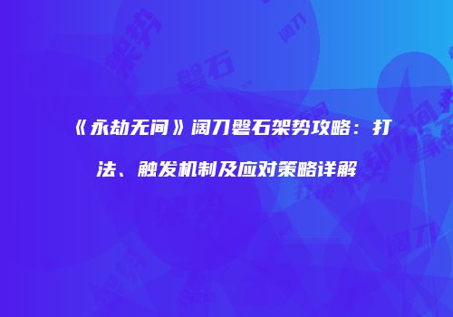 《永劫无间》阔刀磐石架势攻略：打法、触发机制及应对策略详解