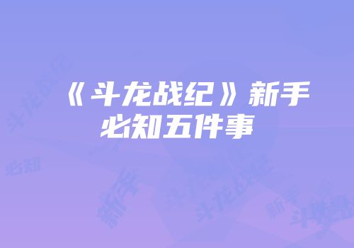 《斗龙战纪》新手必知五件事