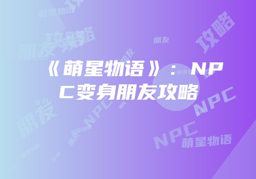 《萌星物语》：NPC变身朋友攻略