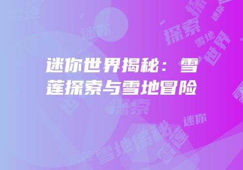 迷你世界揭秘：雪莲探索与雪地冒险
