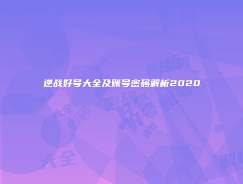 逆战好号大全及账号密码解析2020
