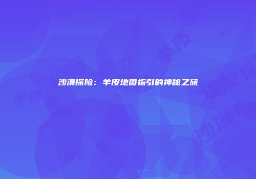 沙漠探险：羊皮地图指引的神秘之旅