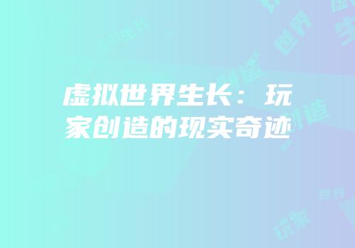 虚拟世界生长：玩家创造的现实奇迹
