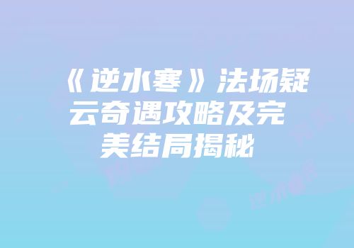 《逆水寒》法场疑云奇遇攻略及完美结局揭秘