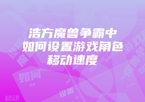 浩方魔兽争霸中如何设置游戏角色移动速度