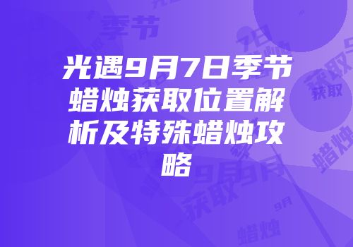 光遇9月7日季节蜡烛获取位置解析及特殊蜡烛攻略