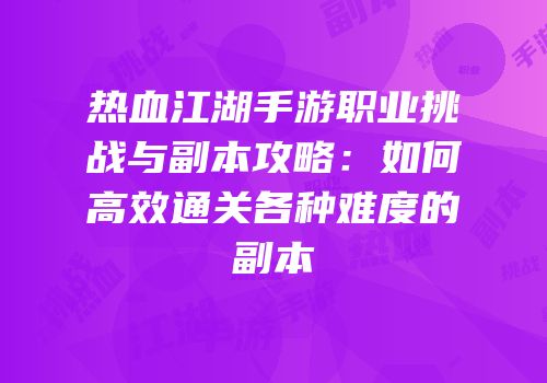 热血江湖手游职业挑战与副本攻略：如何高效通关各种难度的副本