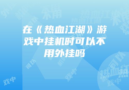 在《热血江湖》游戏中挂机时可以不用外挂吗
