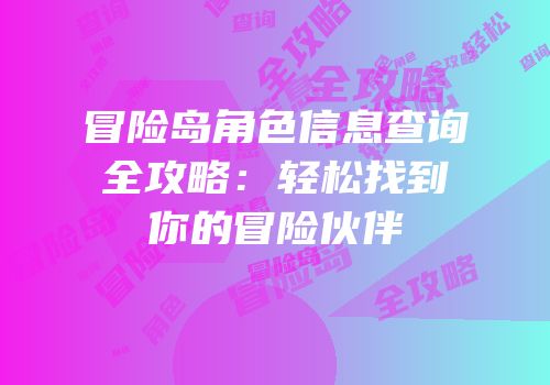 冒险岛角色信息查询全攻略：轻松找到你的冒险伙伴