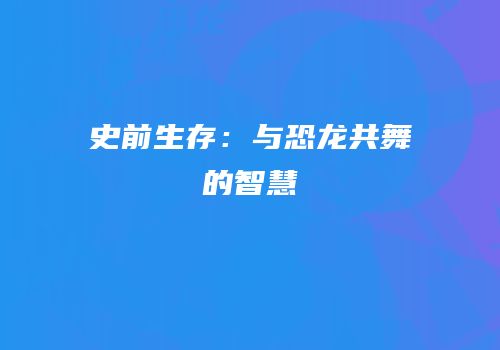 史前生存：与恐龙共舞的智慧