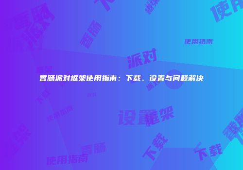 香肠派对框架使用指南：下载、设置与问题解决