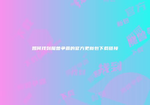 如何找到魔兽争霸的官方更新包下载链接