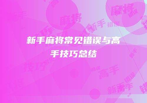 新手麻将常见错误与高手技巧总结