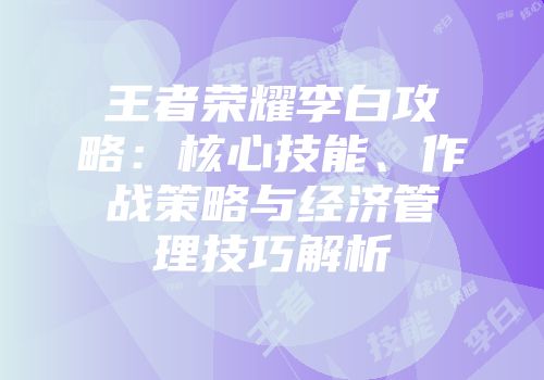 王者荣耀李白攻略：核心技能、作战策略与经济管理技巧解析