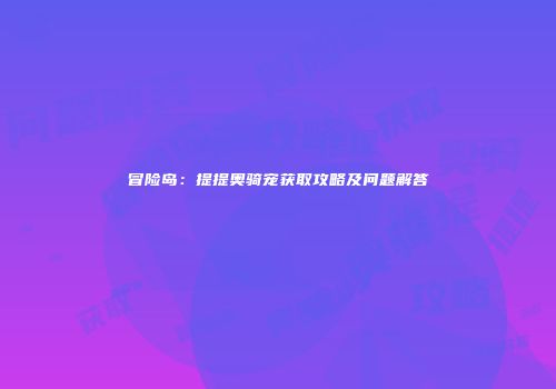 冒险岛：提提奥骑宠获取攻略及问题解答
