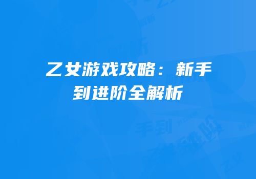 乙女游戏攻略：新手到进阶全解析
