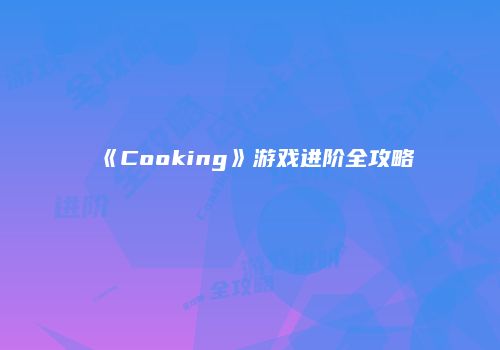 《Cooking》游戏进阶全攻略