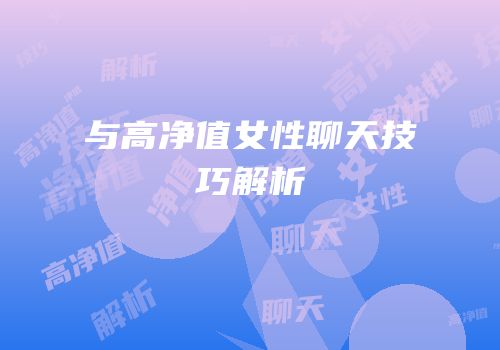 与高净值女性聊天技巧解析