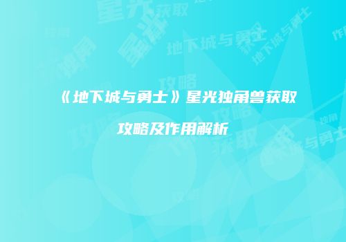 《地下城与勇士》星光独角兽获取攻略及作用解析