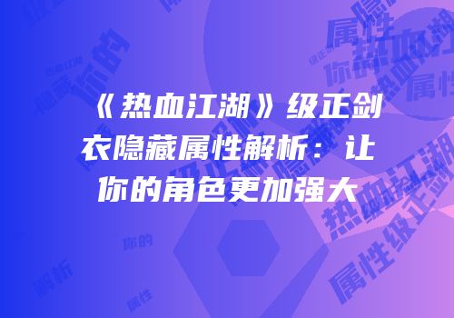 《热血江湖》级正剑衣隐藏属性解析：让你的角色更加强大