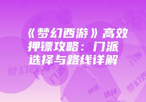 《梦幻西游》高效押镖攻略：门派选择与路线详解