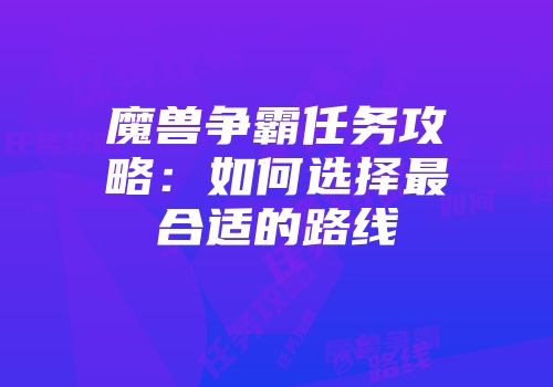 魔兽争霸任务攻略：如何选择最合适的路线