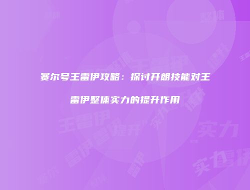 赛尔号王雷伊攻略：探讨开朗技能对王雷伊整体实力的提升作用