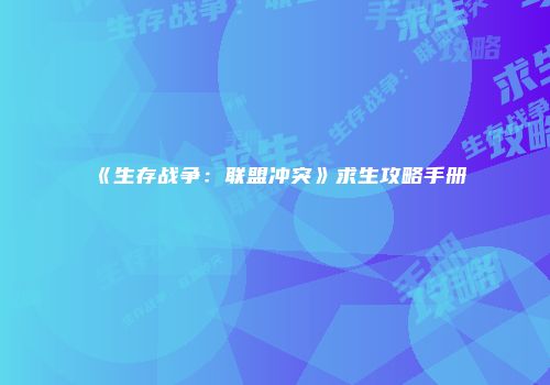 《生存战争：联盟冲突》求生攻略手册