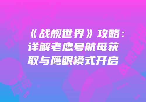 《战舰世界》攻略：详解老鹰号航母获取与鹰眼模式开启
