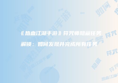 《热血江湖手游》符咒师隐藏任务解锁：如何发现并完成所有任务