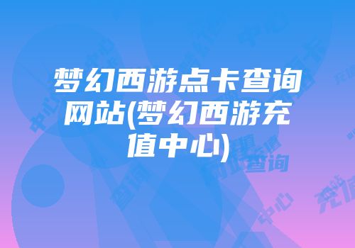 梦幻西游点卡查询网站(梦幻西游充值中心)