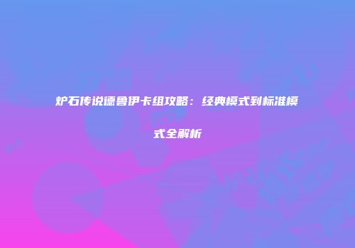 炉石传说德鲁伊卡组攻略：经典模式到标准模式全解析
