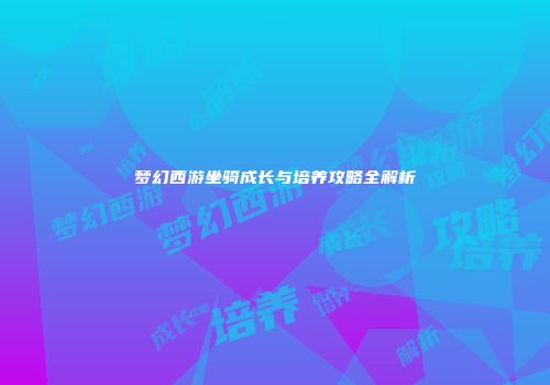 梦幻西游坐骑成长与培养攻略全解析