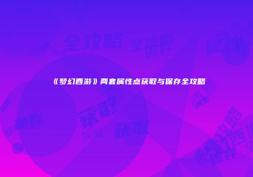 《梦幻西游》两套属性点获取与保存全攻略