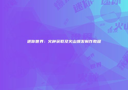迷你世界：火种获取及火山爆发制作教程