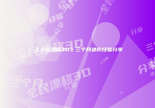《全民漂移3D》三个月进阶经验分享