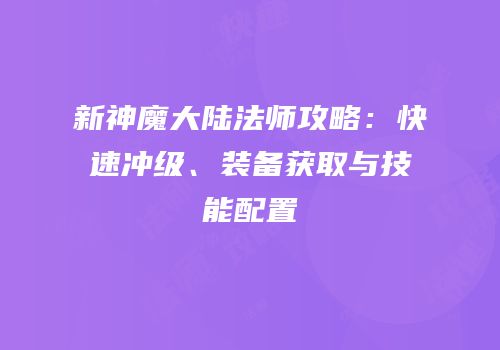 新神魔大陆法师攻略：快速冲级、装备获取与技能配置