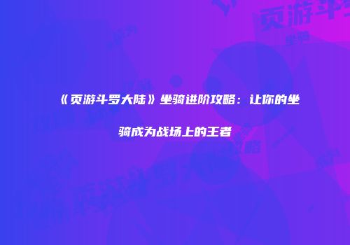 《页游斗罗大陆》坐骑进阶攻略：让你的坐骑成为战场上的王者