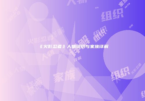 《火影忍者》人物组织与家族详解