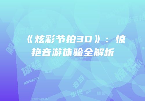 《炫彩节拍3D》：惊艳音游体验全解析