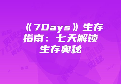 《7Days》生存指南：七天解锁生存奥秘