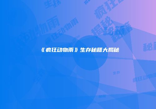 《疯狂动物雨》生存秘籍大揭秘
