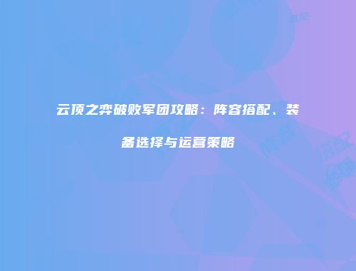 云顶之弈破败军团攻略：阵容搭配、装备选择与运营策略