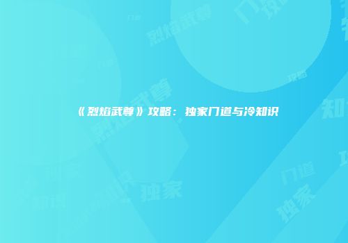 《烈焰武尊》攻略：独家门道与冷知识