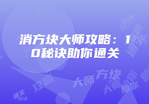 消方块大师攻略：10秘诀助你通关